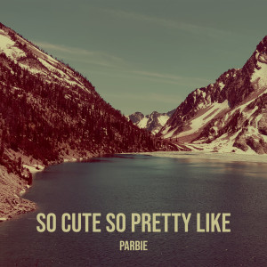 Listen to So Cute so Pretty Like (Explicit) song with lyrics from Parbie