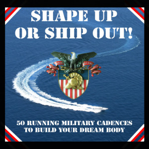 Shape Up or Ship Out! - 50 Running Military Cadences to Build Your Dream Body