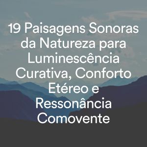 Album 19 Paisagens Sonoras da Natureza para Luminescência Curativa, Conforto Etéreo e Ressonância Comovente from Relaxamento Sons da Natureza Ruído Branco Musicas Clube
