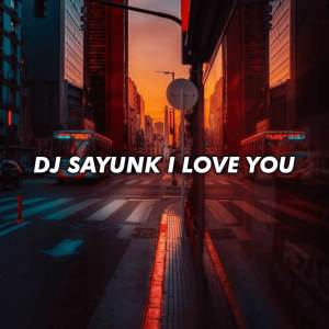 DJ SAYUNK I LOVE YOU