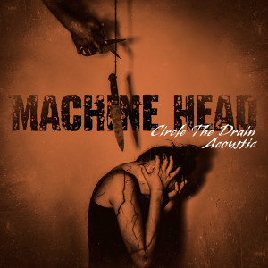 อัลบัม Circle the Drain (Acoustic) ศิลปิน Machine Head