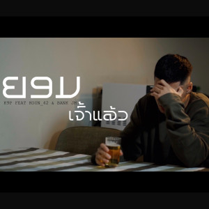 Listen to ຍອມເຈົ້າແລ້ວ (ยอมเจ้าแล้ว) song with lyrics from K9P