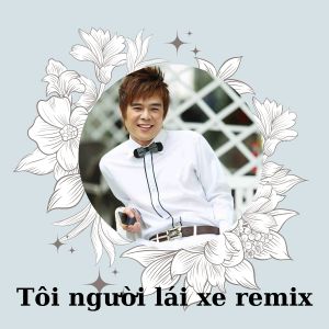 Dengarkan lagu Tôi Người Lái Xe Remix nyanyian Tống Gia Vỹ dengan lirik