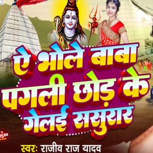 Listen to Ye Bhole Baba Pagli Chhodi Gaili Sasurar song with lyrics from Rajiv Raj Yadav