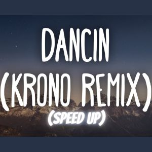 Listen to Dancin (KRONO Remix + Speed Up) song with lyrics from DJ NESTOR