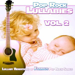 Pop Rock Lullabies: Lullaby Renditions of Famous Pop Rock Songs, Vol. 2