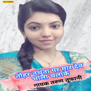 Listen to Tohara Nathuna Pe Mar Dev Bhala Chalake song with lyrics from Tarun Tufani
