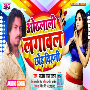 Listen to Othlali Lagawal Chhod Dihani (Bhojpuri) song with lyrics from Rajesh Lal Yadav