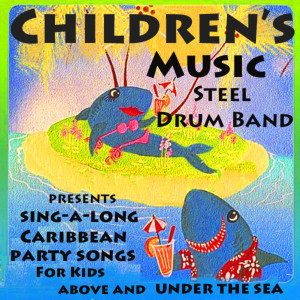 Children's Music Steel Drum Band Presents Caribbean Sing-a-Long Party Songs for Kids Above and Under the Sea dari Children's Music Steel Drum Band