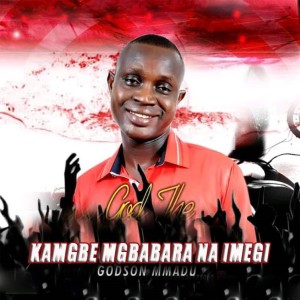 Dengarkan lagu Kamgbe Mgbabara Na Imegi nyanyian Godson Mmadu dengan lirik