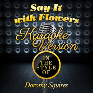 收聽Karaoke - Ameritz的Say It with Flowers (In the Style of Dorothy Squires) [Karaoke Version] (Karaoke Version)歌詞歌曲