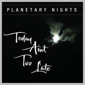 Album Today Ain't Too Late from Planetary Nights