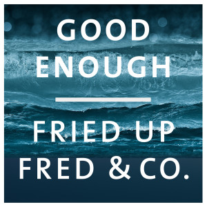 Good Enough dari Fried Up Fred & Co.