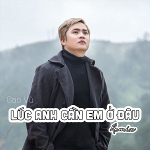 Album Lúc Anh Cần Em Ở Đâu #1 (Remix) from Cao Vũ