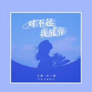 收听大笛 (卢一笛)的对不起我放弃歌词歌曲
