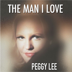 ดาวน์โหลดและฟังเพลง The Man I Love (Digitally Remastered) พร้อมเนื้อเพลงจาก Peggy Lee