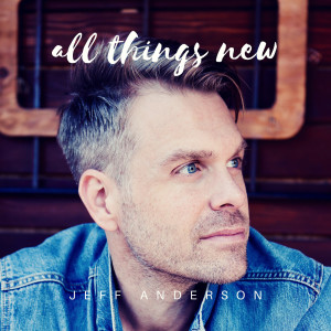 ดาวน์โหลดและฟังเพลง All Things New พร้อมเนื้อเพลงจาก Jeff Anderson