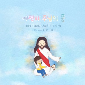 Listen to 여전히 주님의 품 (Romans 1:16-17) (With. 남지호 & 노서경) song with lyrics from BPT