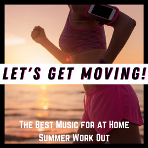 Let's Get Moving! - The Best Music for at Home Summer Work Out