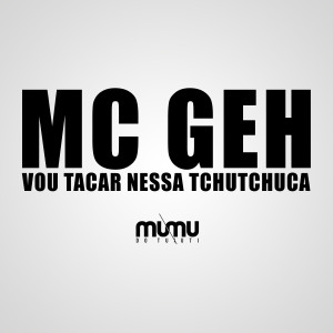 收聽MC Geh的Vou Tacar Nessa Tchutchuca歌詞歌曲