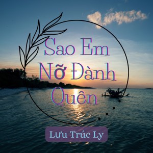 Listen to Sao Em Nỡ Đành Quên song with lyrics from Lưu Trúc Ly
