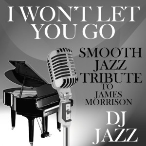 收聽DJ Jazz的I Won't Let You Go (Smooth Jazz Tribute to James Morrison)歌詞歌曲