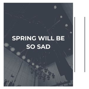 Spring Will Be So Sad