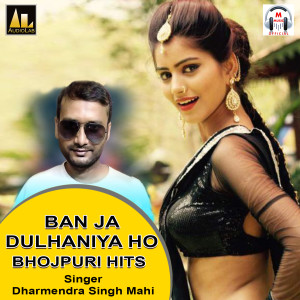 Album BAN JA DULHANIYA HO-BHOJPURI HITS from Dharmendra Singh Mahi