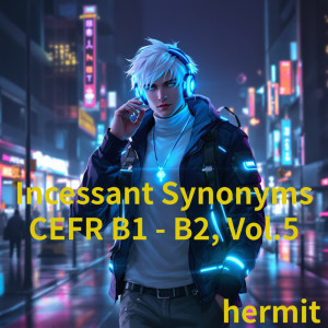 Hermit的專輯Incessant Synonyms CEFR B1 - B2, Vol.5
