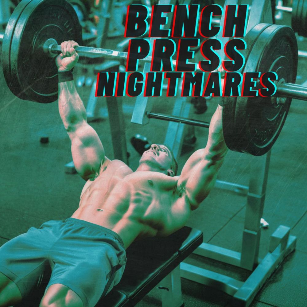 BENCH PRESS NIGHTMARES