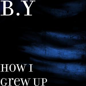 Dengarkan How I Grew Up (Explicit) lagu dari B.Y dengan lirik
