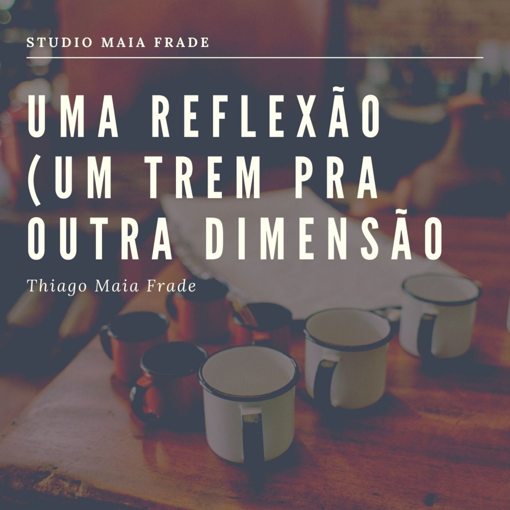 Uma Reflexão (Um Trem Pra Outra Dimensão)