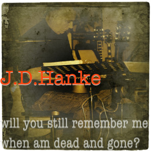 Listen to Will You Still Remember Me When Am Dead and Gone? song with lyrics from J.D.Hanke