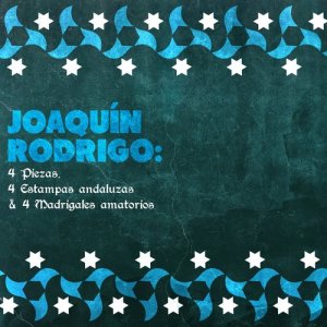 Joaquín Rodrigo: 4 Piezas, 4 Estampas Andaluzas & 4 Madrigales Amatorios