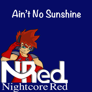Dengarkan lagu Ain't No Sunshine nyanyian Nightcore Red dengan lirik