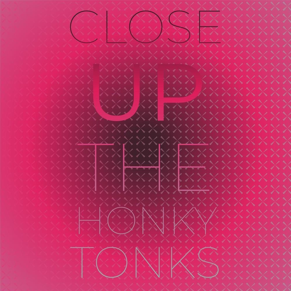 Close up the Honky Tonks