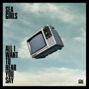 收聽Sea Girls的All I Want To Hear You Say (Single Version)歌詞歌曲