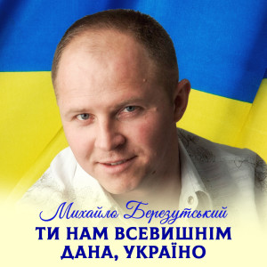 Album Ти нам Всевишнім дана, Україно from Михайло Березутський