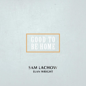 Album Good to Be Home (feat. Elan Wright) oleh Sam Lachow