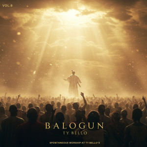 TY BELLO的專輯Balogun (Spontaneous Worship at Ty Bello's, Vol. 6)