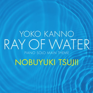 อัลบัม Yoko Kanno: Ray of Water  [piano solo main theme] ศิลปิน Nobuyuki Tsujii
