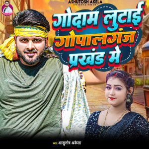 Listen to Godam Lutai Gopalganj Prakhand Me song with lyrics from Ashutosh Akela