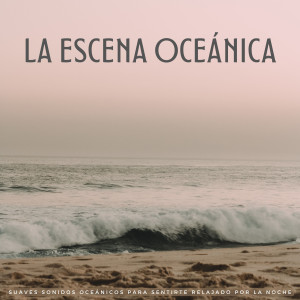 Album La Escena Oceánica: Suaves Sonidos Oceánicos Para Sentirte Relajado Por La Noche oleh La Mente Binaural