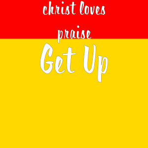 Dengarkan lagu Get Up nyanyian christ loves praise dengan lirik