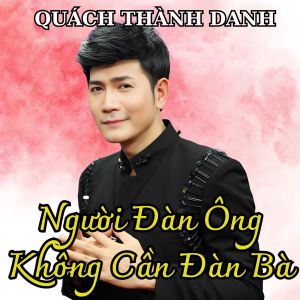 Album Người Đàn Ông Không Cần Đàn Bà from Quach Thanh Danh