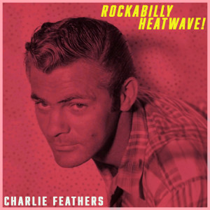 อัลบัม Rockabilly Heatwave! Charlie Feathers' Hottest Tracks (Remastered) ศิลปิน Charlie Feathers