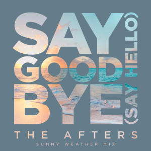 อัลบัม Say Goodbye (Say Hello) (Sunny Weather Mix) ศิลปิน The Afters