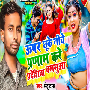 Listen to Upar Chho Ke Neche Pranam Kare Pradeshiya Balamua song with lyrics from Mantu Das
