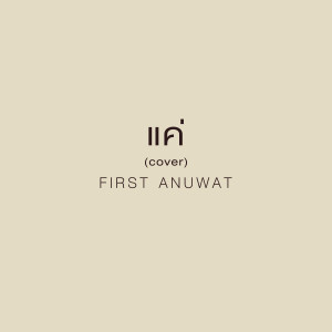 Listen to แค่ (Cover) song with lyrics from First Anuwat