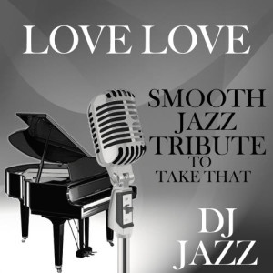 ดาวน์โหลดและฟังเพลง Love Love (Smooth Jazz Tribute to Take That) พร้อมเนื้อเพลงจาก DJ Jazz